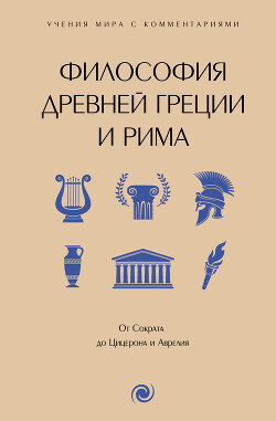 Читать Философия Древней Греции и Рима. От Сократа до Цицерона и Аврелия. С пояснениями и комментариями