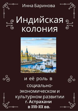 Читать Индийская колония и её роль в социально-экономическом и культурном развитии г. Астрахани в XVII-XIX вв.