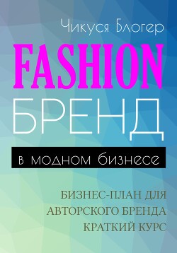 Читать Fashion-бренд в модногм бизнесе. Бизнес-план для атворского бренда. Самоучитель