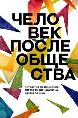 Читать Человек после общества. Антология французского анархо-индивидуализма начала XX века