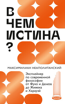 Читать В чем истина? Эксплейнер по современной философии от Фуко и Делеза до Жижека и Харауэй