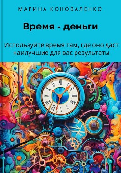 Время – деньги. Используйте время там, где оно даст наилучшие для вас результаты