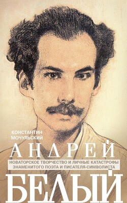 Читать Андрей Белый. Новаторское творчество и личные катастрофы знаменитого поэта и писателя-символиста