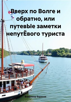 Читать Вверх по Волге и обратно, или путевЫе заметки непутЁвого туриста