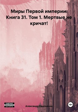 Читать Миры Первой империи: Книга 31. Том 1. Мертвые не кричат!