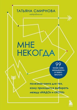 Читать Мне некогда. Полезная книга для тех, кому приходится выбирать между «надо» и «хочу»