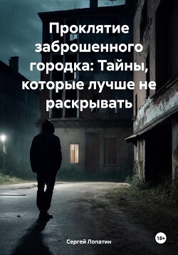 Читать Проклятие заброшенного городка: Тайны, которые лучше не раскрывать