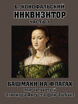 Инквизитор. Башмаки на флагах. Том четвертый. Элеонора Августа фон Эшбахт