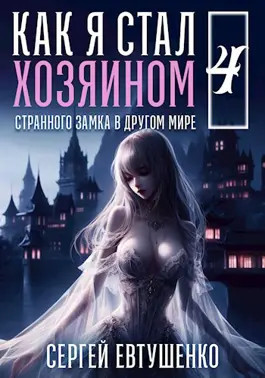 Как я стал хозяином странного замка в другом мире. Книга 4 