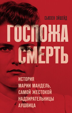 Читать Госпожа Смерть. История Марии Мандель, самой жестокой надзирательницы Аушвица