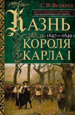 Читать Казнь короля Карла I. Жертва Великого мятежа: суд над монархом и его смерть. 1647–1649