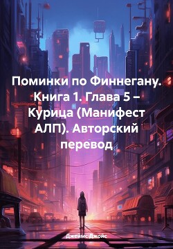 Читать Поминки по Финнегану. Книга 1. Глава 5 – Курица (Манифест АЛП). Авторский перевод