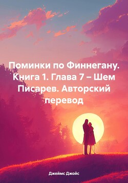 Читать Поминки по Финнегану. Книга 1. Глава 7 – Шем Писарев. Авторский перевод