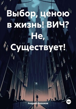 Читать Выбор, ценою в жизнь! ВИЧ? Не, Существует!