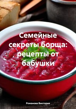 Читать Семейные секреты борща: рецепты от бабушки