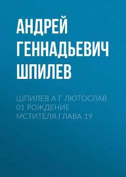 Читать Шпилев А Г Лютослав 01 Рождение мстителя.Глава 19