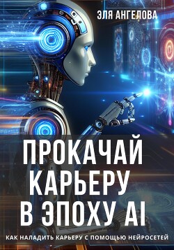 Читать Прокачай карьеру в эпоху AI. Как наладить карьеру с помощью нейросетей