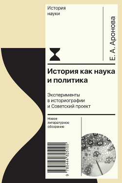 Читать История как наука и политика. Эксперименты в историографии и Советский проект