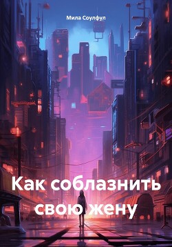 Читать Как соблазнить свою жену