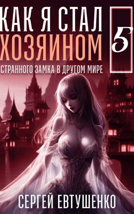 Как я стал хозяином странного замка в другом мире. Книга 5