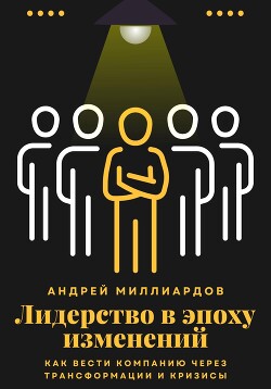 Лидерство в эпоху изменений. Как вести компанию через трансформации и кризисы