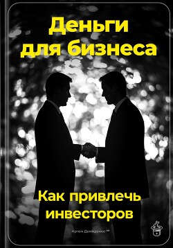 Деньги для бизнеса: Как привлечь инвесторов