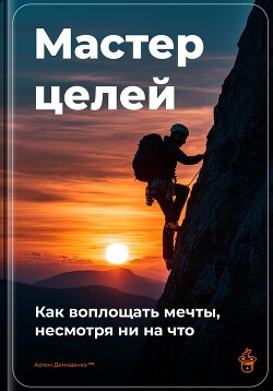 Мастер целей: Как воплощать мечты, несмотря ни на что