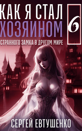 Как я стал хозяином странного замка в другом мире. Книга 6