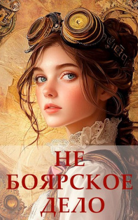 Не боярское дело. Седьмая часть. Главы 43 - 47