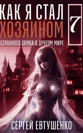 Как я стал хозяином странного замка в другом мире. Книга 7