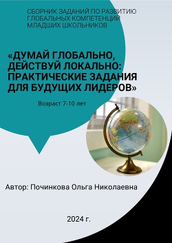 Сборник заданий по развитию глобальных компетенций младших школьников: «Думай глобально, действуй локально: практические задания для будущих лидеров»