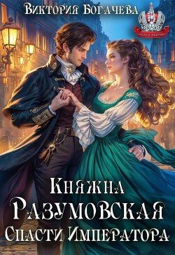Княжна Разумовская. Спасти Императора