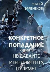 Конкретное Попадание. Книга 1. Не давайте интеллигенту пулемет!