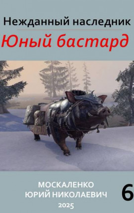 Нежданный наследник. Юный бастард. Книга шестая