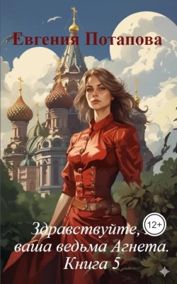 Здравствуйте, я ваша ведьма Агнета. Книга 5