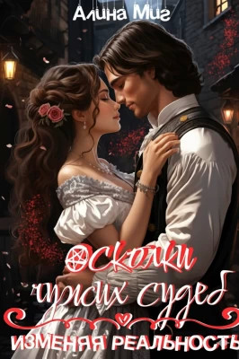 Осколки чужих судеб. Изменяя реальность