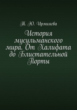 История мусульманского мира. От Халифата до Блистательной Порты