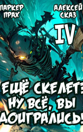 Я еще Скелет? Ну все, вы доигрались! Книга IV