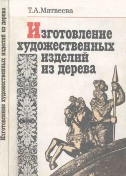 Изготовление художественных изделий из дерева. Практическое пособие