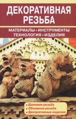 Декоративная резьба. Материалы. Инструменты. Технологии. Изделия. Справочник