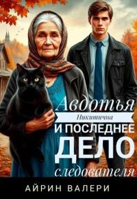 Авдотья Никитична и последнее дело следователя