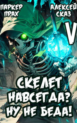 Скелет навсегда? Ну не беда! Финал. Книга V.