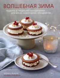 Волшебная зима. Рецепты и традиции Скандинавии для ярких новогодних праздников