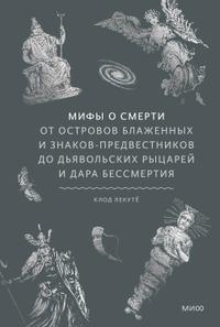 Мифы о смерти. От островов блаженных и знаков-предвестников до дьявольских рыцарей и дара бессмертия