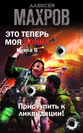 Это теперь моя война! Книга 6. Приступить к ликвидации!