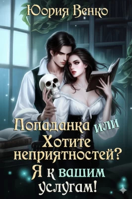 Попаданка или Хотите неприятностей? Я к вашим услугам.