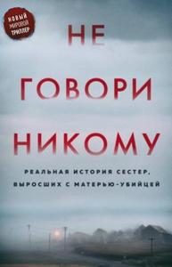 Не говори никому. Реальная история сестер, выросших с матерью-убийцей [Другое издание