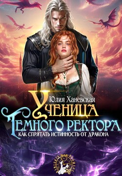Ученица Темного ректора. Как спрятать истинность от дракона