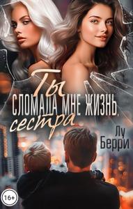 Ты сломала мне жизнь, сестра