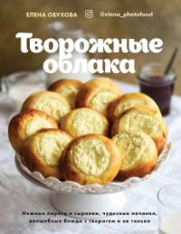 Творожные облака. Нежные пироги и сырники, чудесные начинки, волшебные блюда с творогом и не только